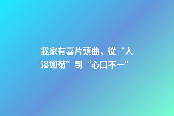 我家有喜片頭曲，從“人淡如菊”到“心口不一”-第1張-觀點-玄機派
