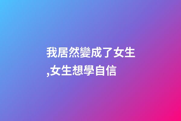 我居然變成了女生,女生想學自信-第1張-觀點-玄機派