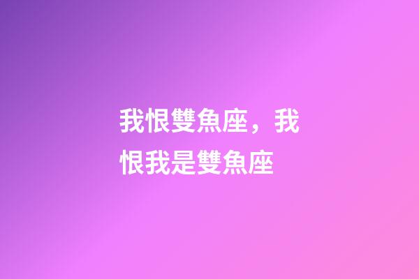 我恨雙魚座，我恨我是雙魚座-第1張-觀點-玄機派