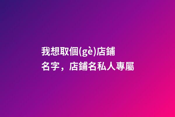 我想取個(gè)店鋪名字，店鋪名私人專屬-第1張-店鋪起名-玄機(jī)派