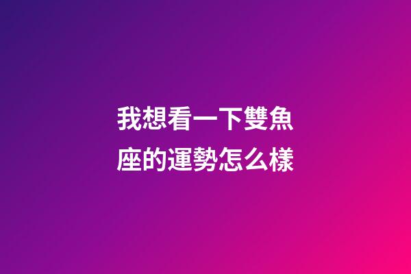 我想看一下雙魚座的運勢怎么樣-第1張-星座運勢-玄機派