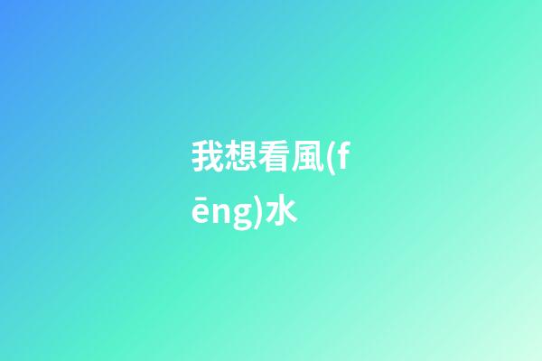我想看風(fēng)水