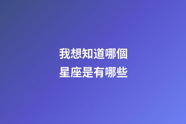我想知道哪個星座是有哪些-第1張-星座運勢-玄機派