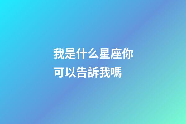 我是什么星座你可以告訴我嗎-第1張-星座運(yùn)勢(shì)-玄機(jī)派
