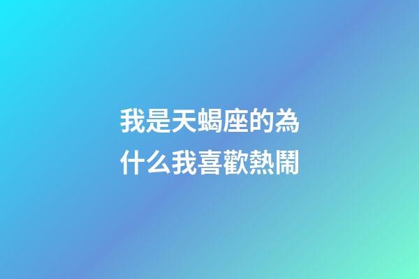 我是天蝎座的為什么我喜歡熱鬧-第1張-星座運勢-玄機派