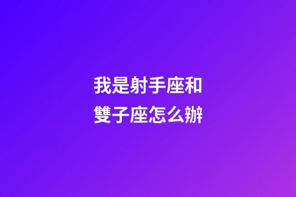 我是射手座和雙子座怎么辦-第1張-星座運勢-玄機派