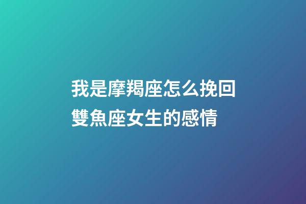 我是摩羯座怎么挽回雙魚座女生的感情-第1張-星座運勢-玄機派