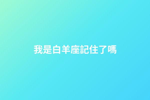 我是白羊座記住了嗎-第1張-星座運勢-玄機派