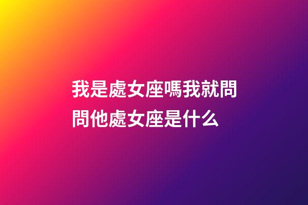 我是處女座嗎我就問問他處女座是什么