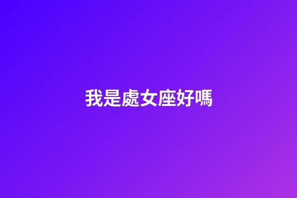 我是處女座好嗎-第1張-星座運勢-玄機派