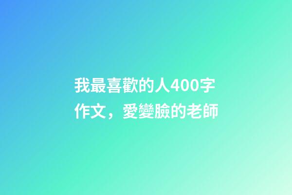 我最喜歡的人400字作文，愛變臉的老師