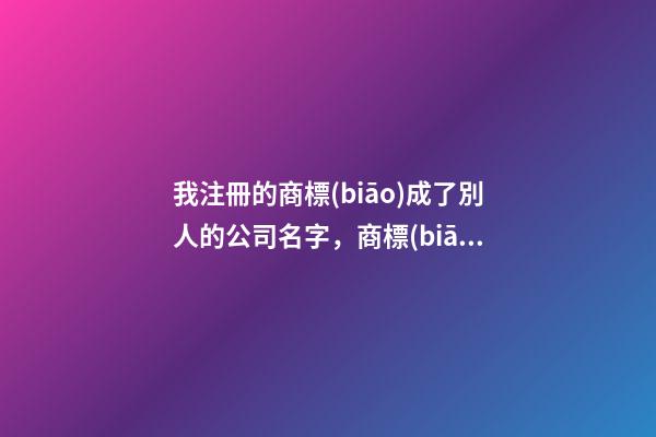 我注冊的商標(biāo)成了別人的公司名字，商標(biāo)與商號沖突如何應(yīng)對？-第1張-公司起名-玄機(jī)派