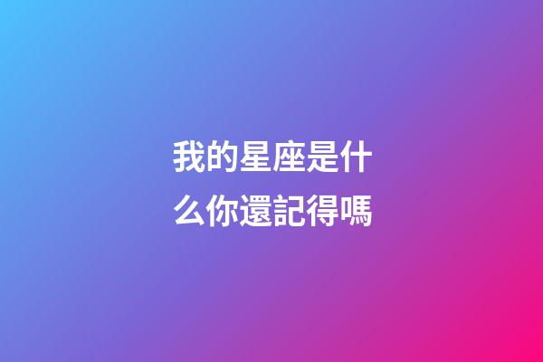 我的星座是什么你還記得嗎-第1張-星座運勢-玄機派