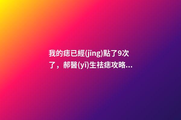 我的痣已經(jīng)點了9次了，郝醫(yī)生祛痣攻略手術(shù)切痣一定會留疤嗎-第1張-觀點-玄機派