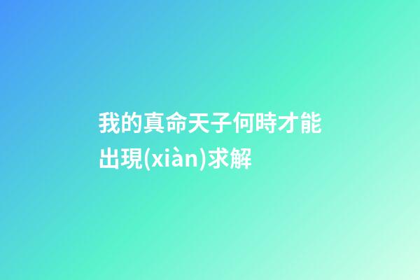 我的真命天子何時才能出現(xiàn)?求解