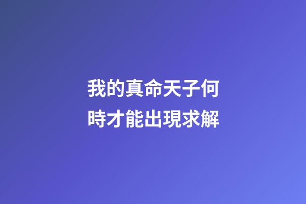 我的真命天子何時才能出現?求解