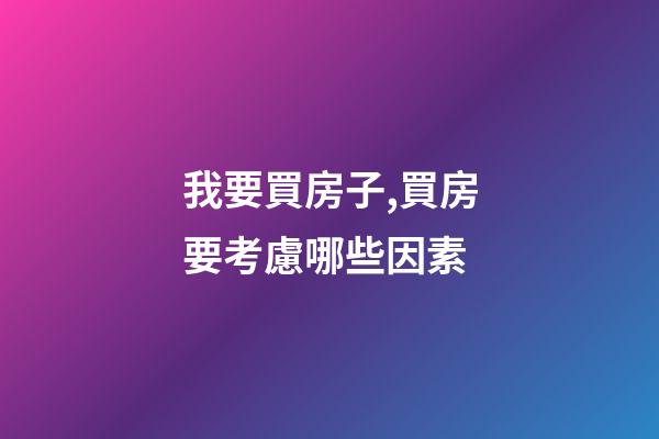我要買房子,買房要考慮哪些因素-第1張-觀點(diǎn)-玄機(jī)派