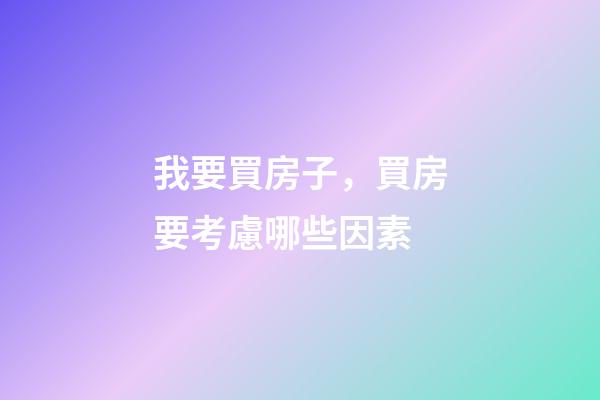 我要買房子，買房要考慮哪些因素-第1張-觀點(diǎn)-玄機(jī)派