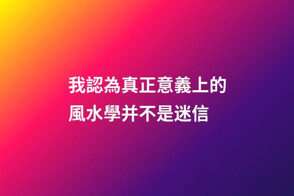 我認為真正意義上的風水學并不是迷信