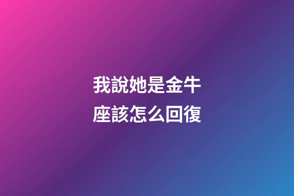 我說她是金牛座該怎么回復-第1張-星座運勢-玄機派
