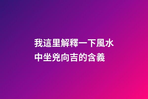 我這里解釋一下風水中坐兇向吉的含義
