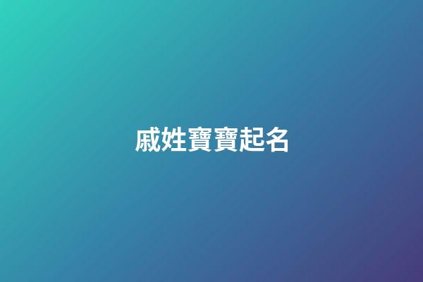 戚姓寶寶起名(戚姓寶寶起名字大全)-第1張-寶寶起名-玄機派