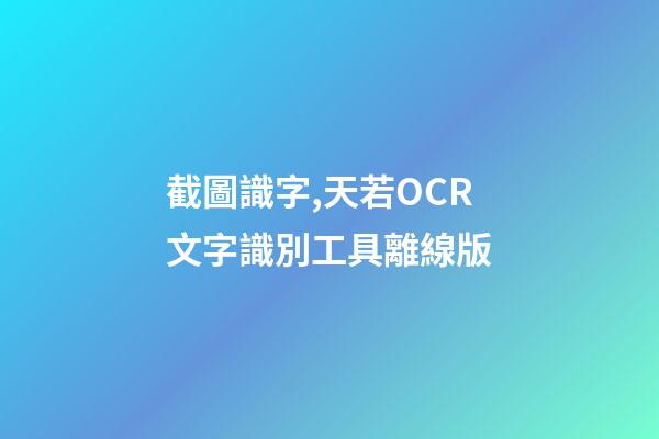 截圖識字,天若OCR文字識別工具離線版-第1張-觀點-玄機派