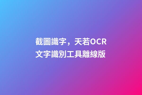 截圖識字，天若OCR文字識別工具離線版