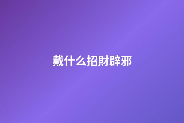 戴什么招財辟邪