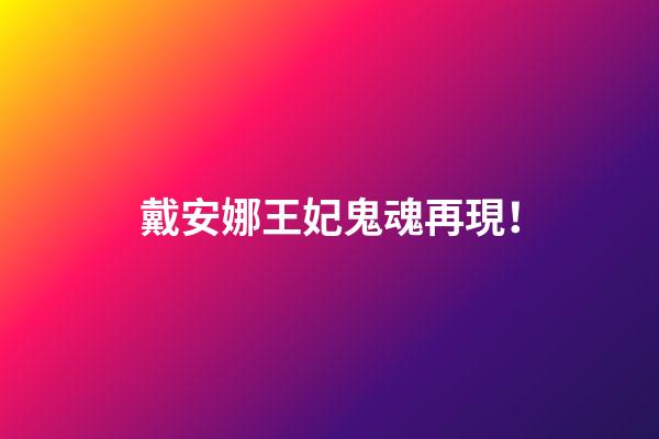 戴安娜王妃鬼魂再現！