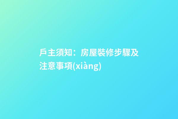 戶主須知：房屋裝修步驟及注意事項(xiàng)