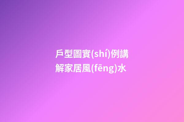 戶型圖實(shí)例講解家居風(fēng)水