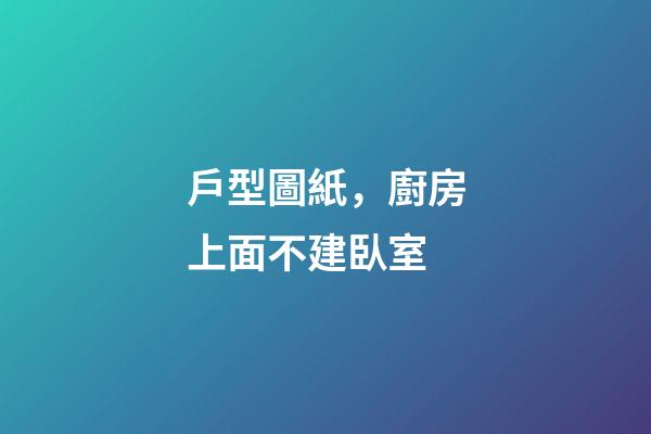戶型圖紙，廚房上面不建臥室-第1張-觀點-玄機派