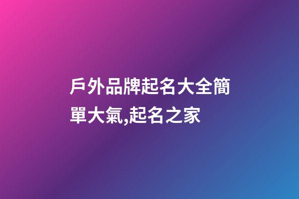 戶外品牌起名大全簡單大氣,起名之家-第1張-商標起名-玄機派