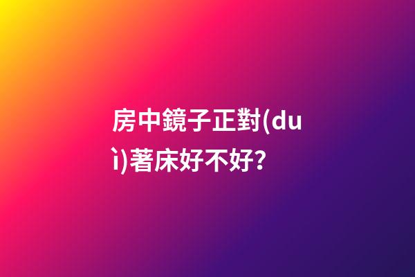 房中鏡子正對(duì)著床好不好？