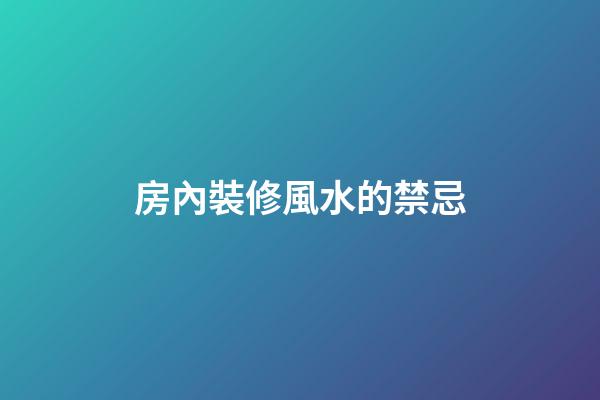 房內裝修風水的禁忌