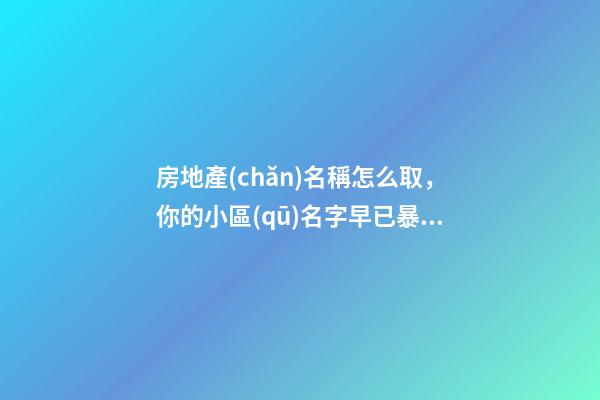 房地產(chǎn)名稱怎么取，你的小區(qū)名字早已暴露你所在階層!-第1張-觀點-玄機(jī)派