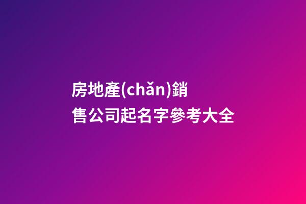房地產(chǎn)銷售公司起名字參考大全-第1張-公司起名-玄機派