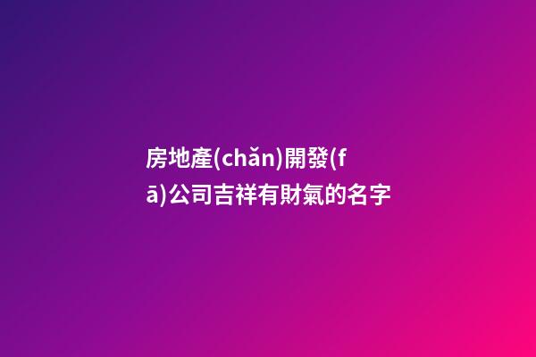 房地產(chǎn)開發(fā)公司吉祥有財氣的名字