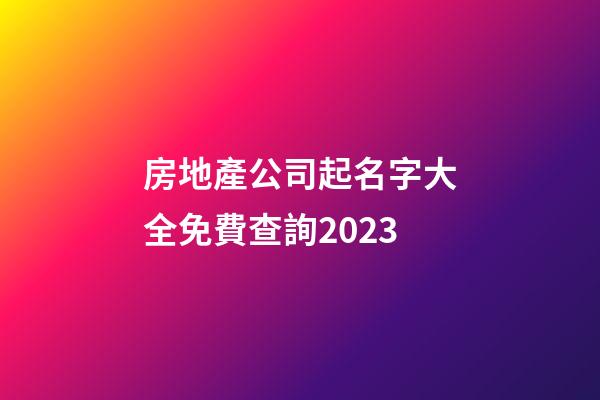 房地產公司起名字大全免費查詢2023-第1張-公司起名-玄機派