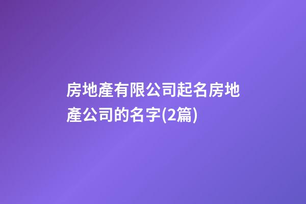 房地產有限公司起名房地產公司的名字(2篇)-第1張-公司起名-玄機派