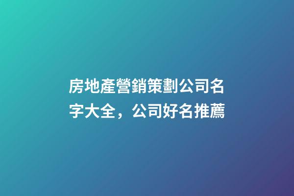 房地產營銷策劃公司名字大全，公司好名推薦-第1張-公司起名-玄機派