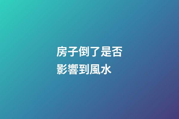 房子倒了是否影響到風水