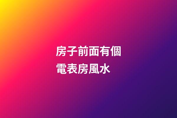 房子前面有個電表房風水