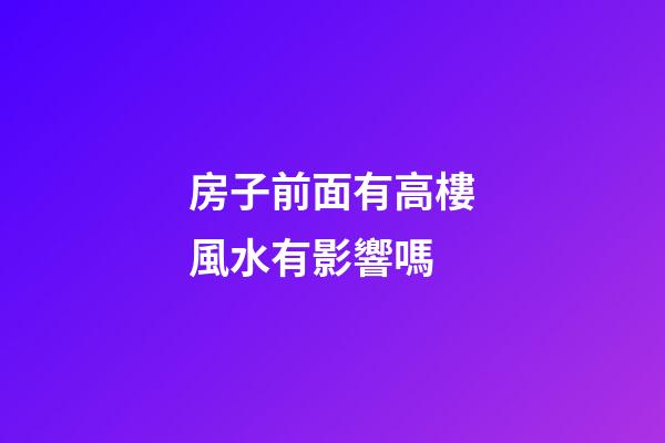 房子前面有高樓風水有影響嗎