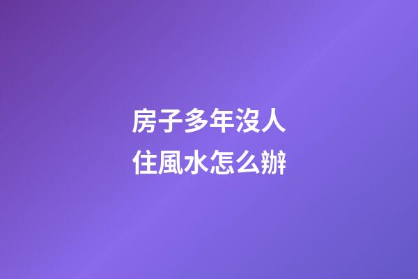 房子多年沒人住風水怎么辦