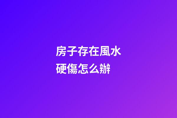 房子存在風水硬傷怎么辦?