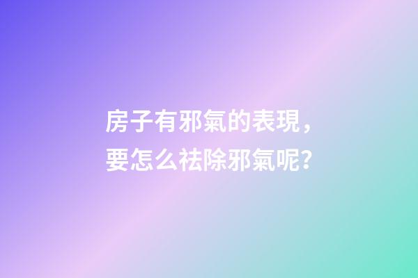 房子有邪氣的表現，要怎么祛除邪氣呢？