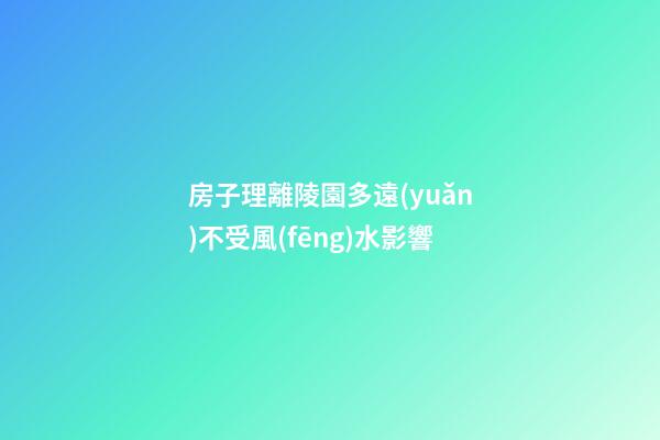 房子理離陵園多遠(yuǎn)不受風(fēng)水影響