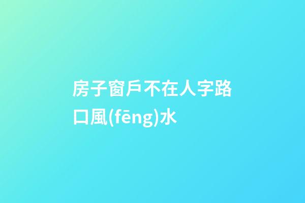 房子窗戶不在人字路口風(fēng)水